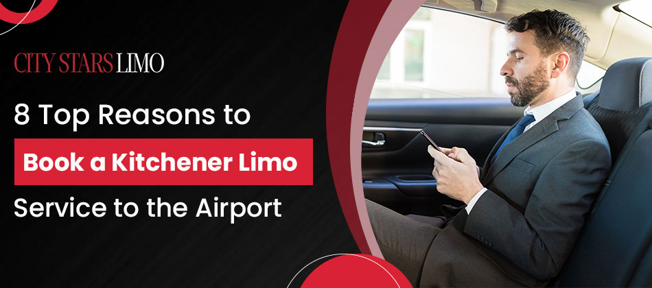 8 Top Reasons to Book a Kitchener Limo Service to the Airport